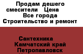 Продам дешего смесители › Цена ­ 20 - Все города Строительство и ремонт » Сантехника   . Камчатский край,Петропавловск-Камчатский г.